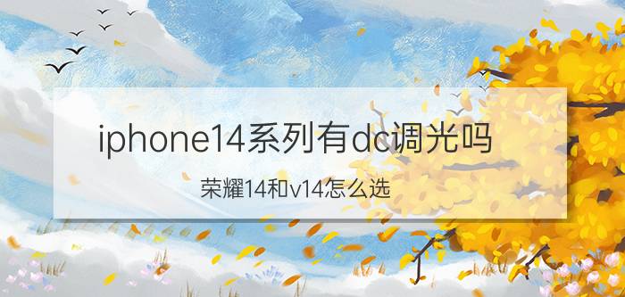 iphone14系列有dc调光吗 荣耀14和v14怎么选？